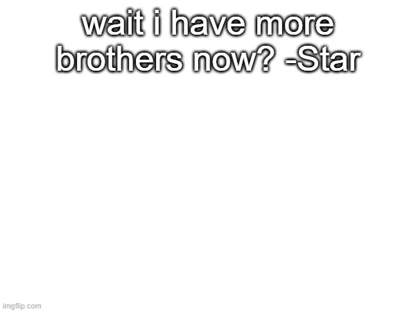 wait i have more brothers now? -Star | made w/ Imgflip meme maker