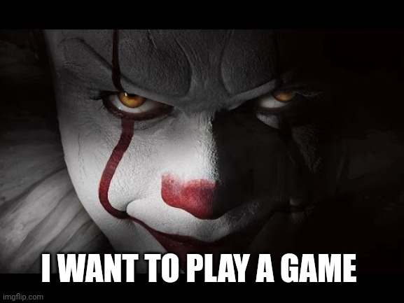 Clown Penny wise | I WANT TO PLAY A GAME | image tagged in clown penny wise | made w/ Imgflip meme maker