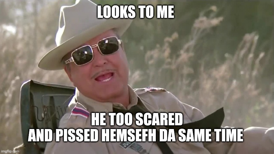Buford T Justice  | LOOKS TO ME HE TOO SCARED
AND PISSED HEMSEFH DA SAME TIME | image tagged in buford t justice | made w/ Imgflip meme maker