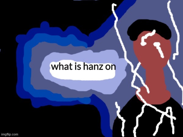 You should_______NOW | what is hanz on | image tagged in you should_______now | made w/ Imgflip meme maker