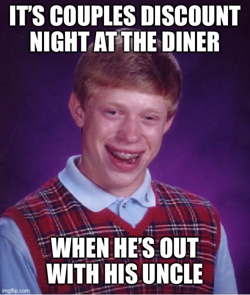 Bad Luck Brian Meme | IT’S COUPLES DISCOUNT NIGHT AT THE DINER WHEN HE’S OUT WITH HIS UNCLE | image tagged in memes,bad luck brian | made w/ Imgflip meme maker