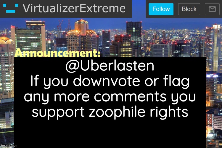Virtualizer Updated Announcement | @Uberlasten
If you downvote or flag any more comments you support zoophile rights | image tagged in virtualizerextreme updated announcement | made w/ Imgflip meme maker