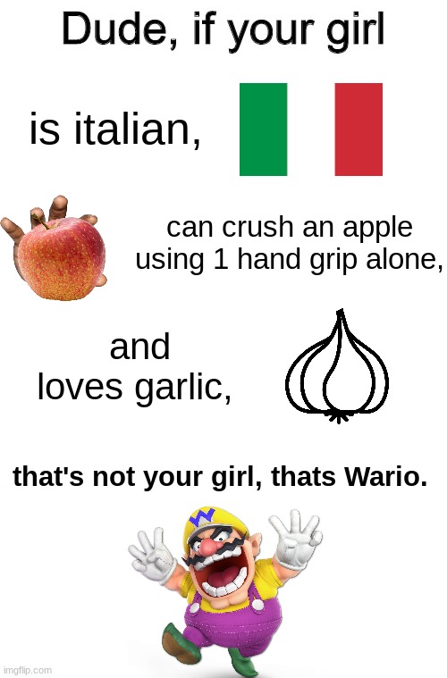 WA HAHAHAHA | is italian, can crush an apple using 1 hand grip alone, and loves garlic, that's not your girl, thats Wario. | image tagged in dude if your girl,wario,nintendo,memes | made w/ Imgflip meme maker