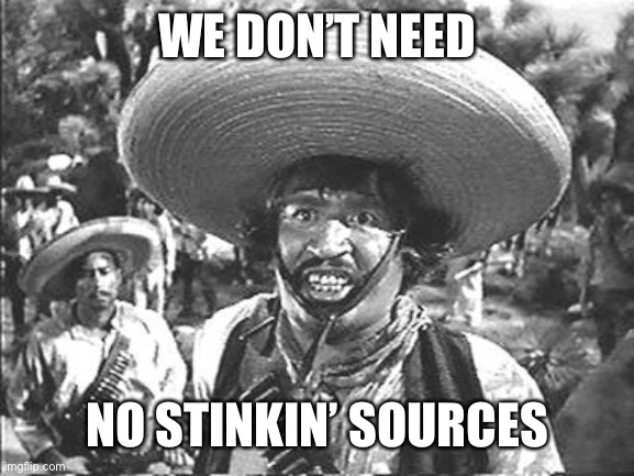 We Don't Need No Stinking | WE DON’T NEED NO STINKIN’ SOURCES | image tagged in we don't need no stinking | made w/ Imgflip meme maker