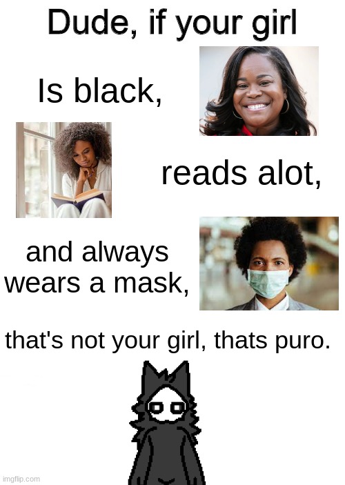 I know another person did this same joke. | Is black, reads alot, and always wears a mask, that's not your girl, thats puro. | image tagged in dude if your girl,changed,memes | made w/ Imgflip meme maker
