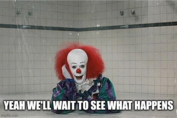 It Clown | YEAH WE'LL WAIT TO SEE WHAT HAPPENS | image tagged in it clown | made w/ Imgflip meme maker