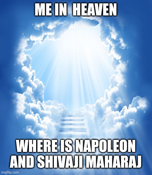 Heaven | ME IN  HEAVEN WHERE IS NAPOLEON AND SHIVAJI MAHARAJ | image tagged in heaven | made w/ Imgflip meme maker