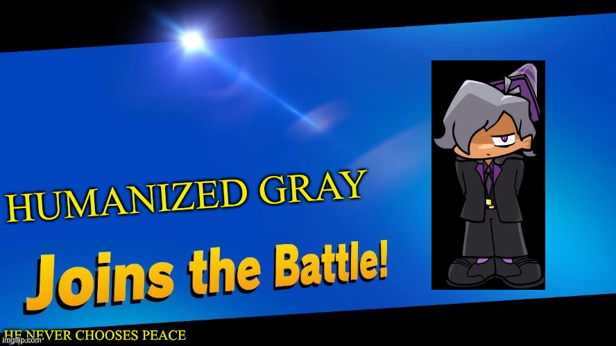 Blank Joins the battle | HUMANIZED GRAY; HE NEVER CHOOSES PEACE | image tagged in blank joins the battle | made w/ Imgflip meme maker
