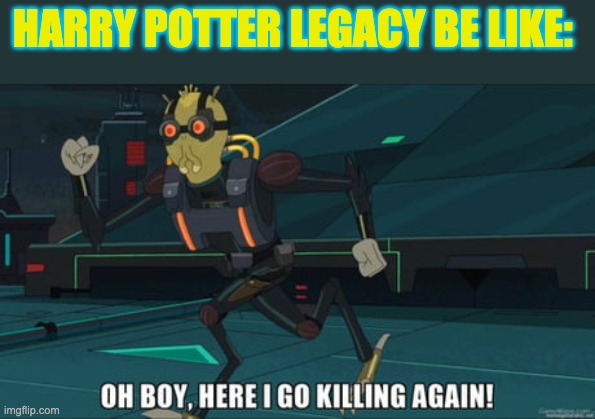 oh boy here i go killing again | HARRY POTTER LEGACY BE LIKE: | image tagged in oh boy here i go killing again | made w/ Imgflip meme maker