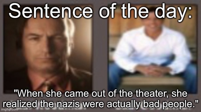 paul vs saul | Sentence of the day:; "When she came out of the theater, she realized the nazis were actually bad people." | image tagged in paul vs saul | made w/ Imgflip meme maker