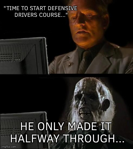 Online Defensive Drivers Course | "TIME TO START DEFENSIVE DRIVERS COURSE..." HE ONLY MADE IT HALFWAY THROUGH... | image tagged in memes,ill just wait here | made w/ Imgflip meme maker