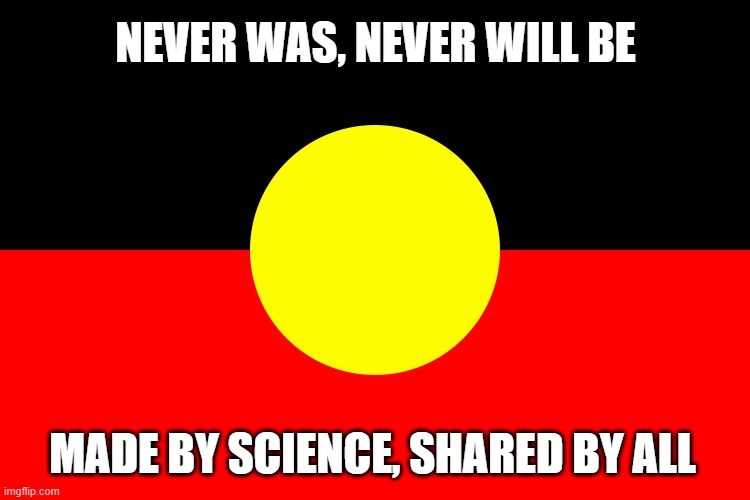 Australian indigenous flag | NEVER WAS, NEVER WILL BE; MADE BY SCIENCE, SHARED BY ALL | image tagged in australian indigenous flag | made w/ Imgflip meme maker