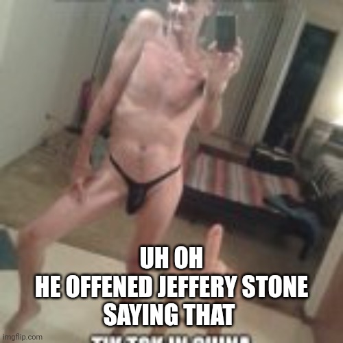 UH OH
HE OFFENED JEFFERY STONE
SAYING THAT | made w/ Imgflip meme maker