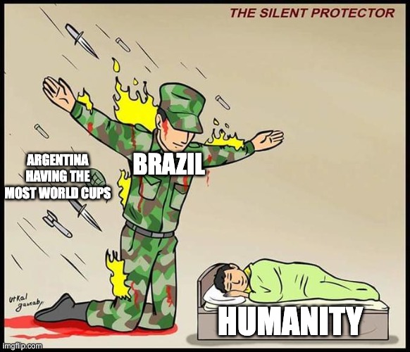 the silent protector | BRAZIL; ARGENTINA HAVING THE MOST WORLD CUPS; HUMANITY | image tagged in the silent protector | made w/ Imgflip meme maker