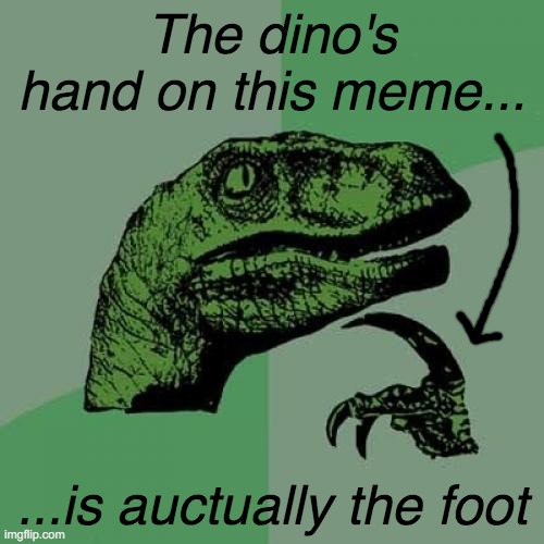 it's true... | The dino's hand on this meme... ...is auctually the foot | image tagged in memes,philosoraptor,dinosaur,dinosaurs,velociraptor | made w/ Imgflip meme maker