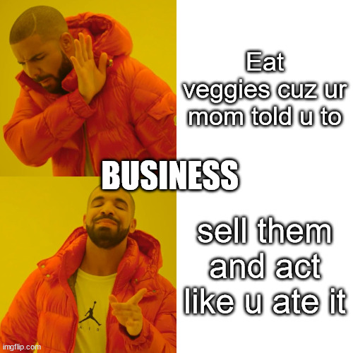Business | Eat veggies cuz ur mom told u to; BUSINESS; sell them and act like u ate it | image tagged in memes,drake hotline bling | made w/ Imgflip meme maker