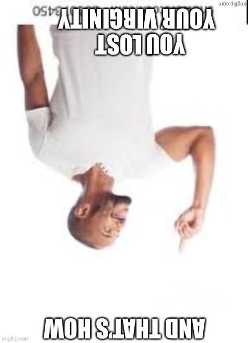 And that’s how you lost your virginity | image tagged in and that s how you lost your virginity | made w/ Imgflip meme maker