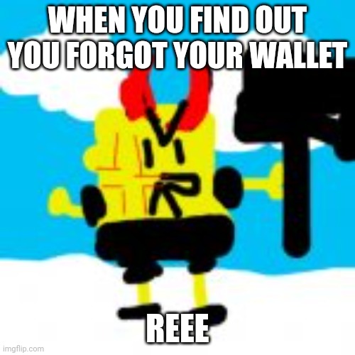 Mad evilspongebob in the snow | WHEN YOU FIND OUT YOU FORGOT YOUR WALLET; REEE | image tagged in mad evilspongebob in the snow | made w/ Imgflip meme maker