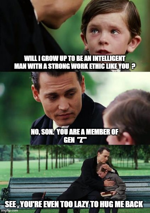 Finding Neverland Meme | WILL I GROW UP TO BE AN INTELLIGENT MAN WITH A STRONG WORK ETHIC LIKE YOU  ? NO, SON.  YOU ARE A MEMBER OF
 GEN  "Z"' SEE , YOU'RE EVEN TOO  | image tagged in memes,finding neverland | made w/ Imgflip meme maker