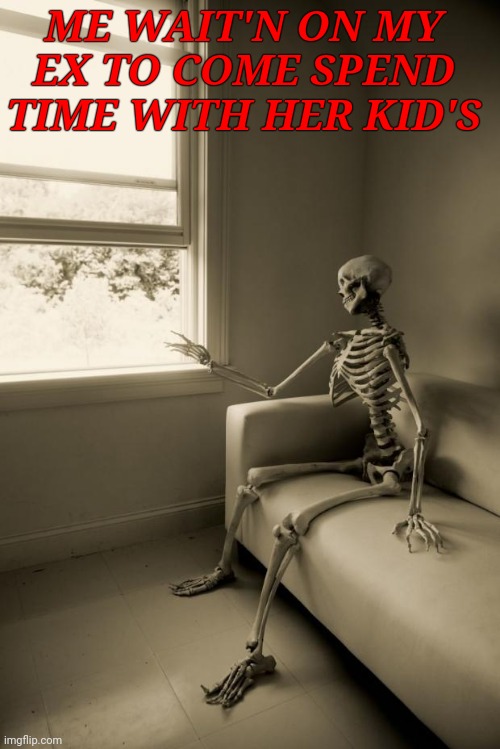 Skeleton Waiting | ME WAIT'N ON MY EX TO COME SPEND TIME WITH HER KID'S | image tagged in skeleton waiting,memes | made w/ Imgflip meme maker