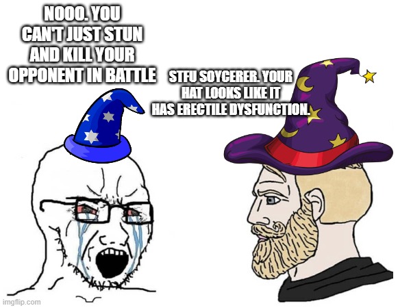 Soycerers | NOOO. YOU CAN'T JUST STUN AND KILL YOUR OPPONENT IN BATTLE; STFU SOYCERER. YOUR HAT LOOKS LIKE IT HAS ERECTILE DYSFUNCTION. | image tagged in memes,funny memes,funny,soyboy vs yes chad,soyjak | made w/ Imgflip meme maker
