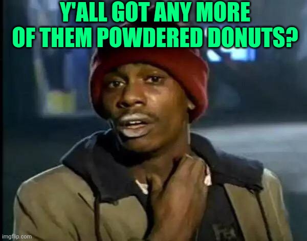 Y'all Got Any More Of That Meme | Y'ALL GOT ANY MORE OF THEM POWDERED DONUTS? | image tagged in memes,y'all got any more of that | made w/ Imgflip meme maker
