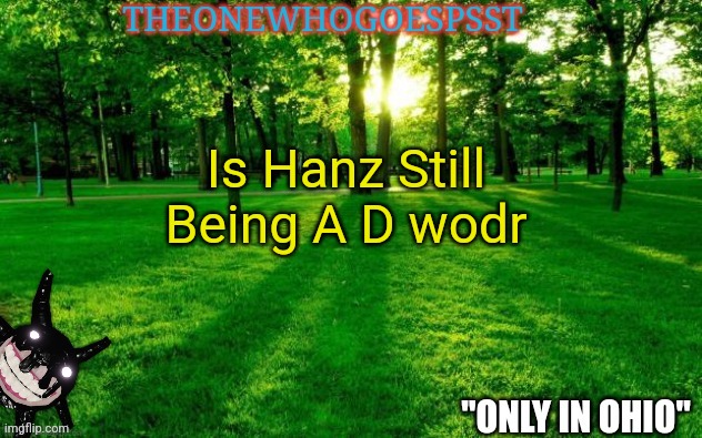 Is Hanz Still Being A D wodr | image tagged in theonewhogoespsst announcement | made w/ Imgflip meme maker
