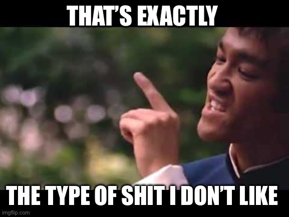 bruce lee | THAT’S EXACTLY; THE TYPE OF SHIT I DON’T LIKE | image tagged in bruce lee | made w/ Imgflip meme maker