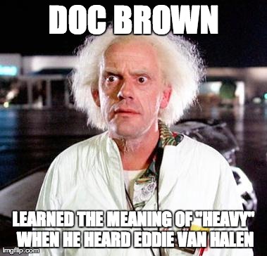doc brown | DOC BROWN LEARNED THE MEANING OF "HEAVY" WHEN HE HEARD EDDIE VAN HALEN | image tagged in doc brown | made w/ Imgflip meme maker