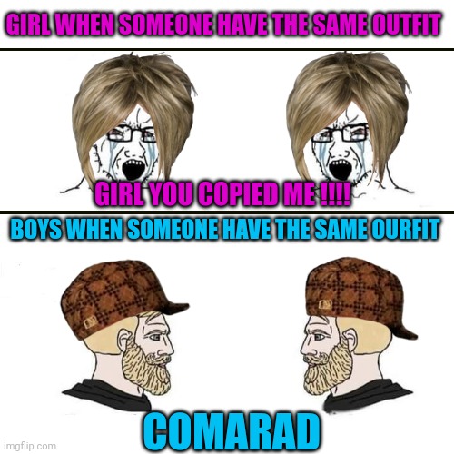 Literally | GIRL WHEN SOMEONE HAVE THE SAME OUTFIT; GIRL YOU COPIED ME !!!! BOYS WHEN SOMEONE HAVE THE SAME OURFIT; COMARAD | image tagged in girls vs boys,outfits,cap,fights,relatable | made w/ Imgflip meme maker