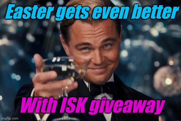 Leonardo Dicaprio Cheers | Easter gets even better; With ISK giveaway | image tagged in memes,leonardo dicaprio cheers | made w/ Imgflip meme maker