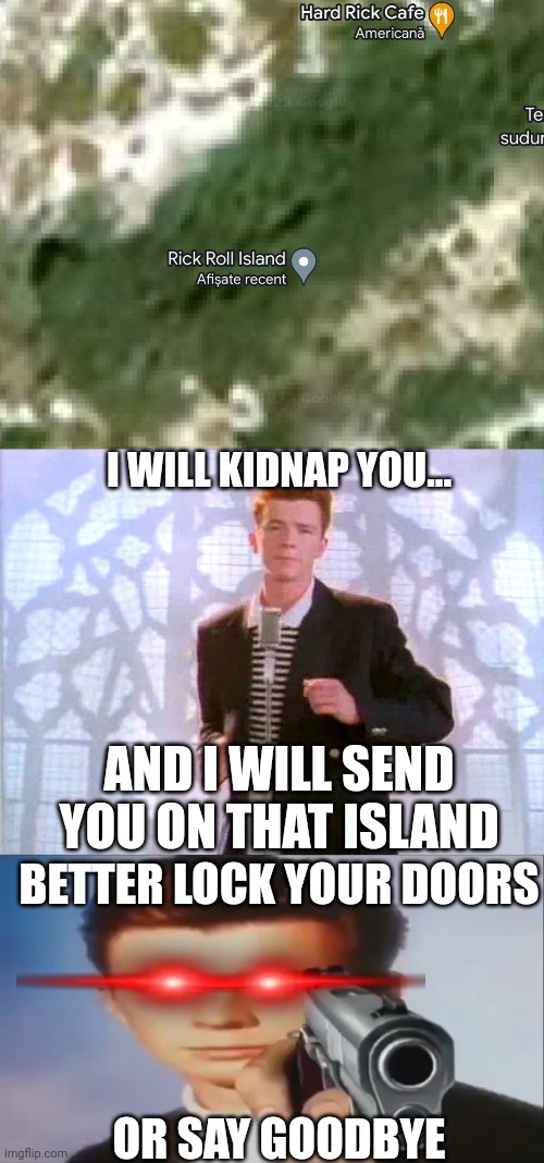 I WILL KIDNAP YOU... AND I WILL SEND YOU ON THAT ISLAND; BETTER LOCK YOUR DOORS; OR SAY GOODBYE | image tagged in rickrolling,say goodbye,google maps,rick rolled,island,funny memes | made w/ Imgflip meme maker