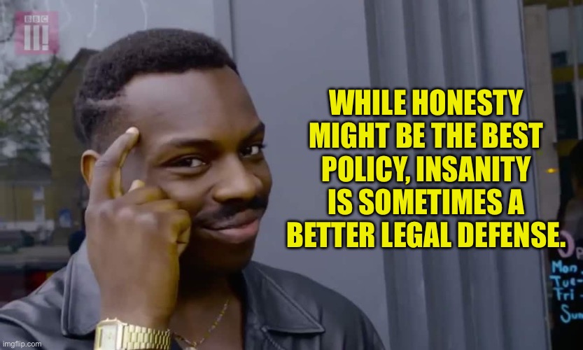 Honestly true | WHILE HONESTY MIGHT BE THE BEST POLICY, INSANITY IS SOMETIMES A BETTER LEGAL DEFENSE. | image tagged in eddie murphy thinking | made w/ Imgflip meme maker
