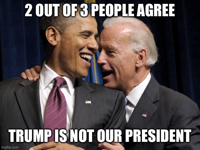 2 out of 3 | 2 OUT OF 3 PEOPLE AGREE; TRUMP IS NOT OUR PRESIDENT | image tagged in obama biden laugh | made w/ Imgflip meme maker