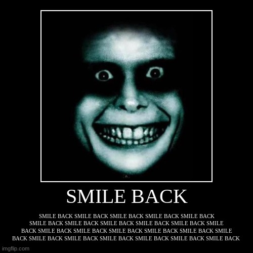 S M I L E   B A C K | image tagged in smile,creepy,creepy smile | made w/ Imgflip demotivational maker