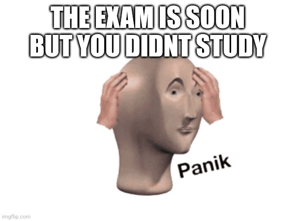 Exam meme | THE EXAM IS SOON BUT YOU DIDNT STUDY | image tagged in panik kalm panik,panik,exams,memes | made w/ Imgflip meme maker