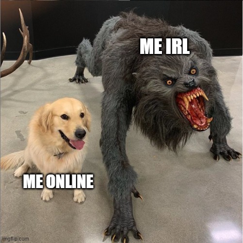 dog vs werewolf | ME IRL; ME ONLINE | image tagged in dog vs werewolf | made w/ Imgflip meme maker