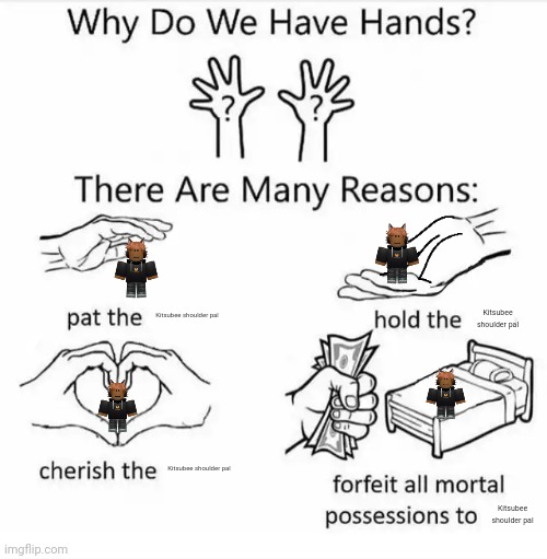 Why do we have hands? (all blank) | Kitsubee shoulder pal; Kitsubee shoulder pal; Kitsubee shoulder pal; Kitsubee shoulder pal | image tagged in why do we have hands all blank | made w/ Imgflip meme maker