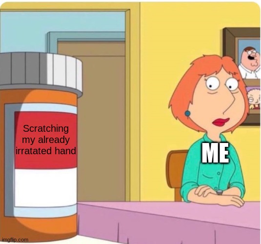 family guy louis pills | Scratching my already irratated hand; ME | image tagged in family guy louis pills | made w/ Imgflip meme maker