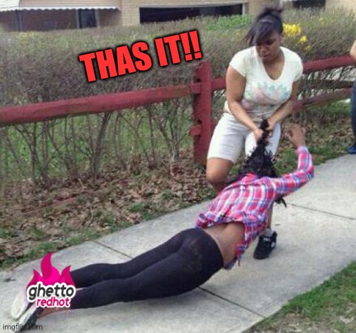 Girl fight | THAS IT!! | image tagged in girl fight | made w/ Imgflip meme maker