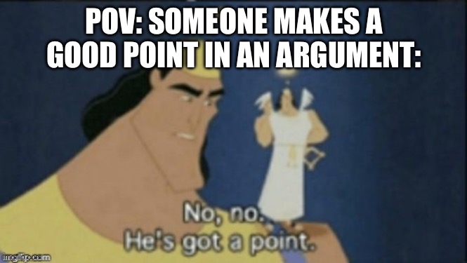 no no hes got a point | POV: SOMEONE MAKES A GOOD POINT IN AN ARGUMENT: | image tagged in no no hes got a point | made w/ Imgflip meme maker