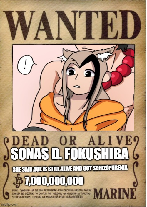 One piece wanted poster template | SONAS D. FOKUSHIBA; SHE SAID ACE IS STILL ALIVE AND GOT SCHIZOPHRENIA; 7,000,000,000 | image tagged in one piece wanted poster template | made w/ Imgflip meme maker