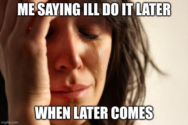 First World Problems | ME SAYING ILL DO IT LATER; WHEN LATER COMES | image tagged in memes,first world problems | made w/ Imgflip meme maker