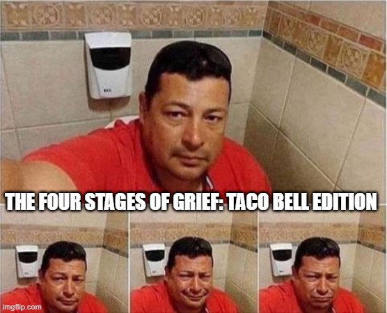 Ran for the Border | THE FOUR STAGES OF GRIEF: TACO BELL EDITION | image tagged in funny,memes | made w/ Imgflip meme maker