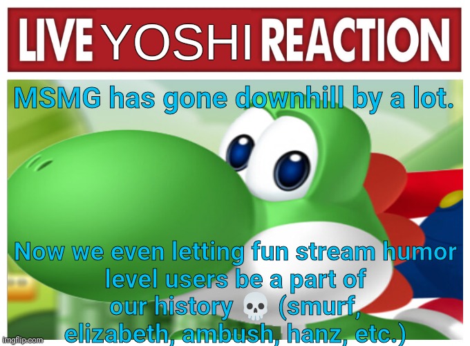 Live Yoshi Reaction | MSMG has gone downhill by a lot. Now we even letting fun stream humor level users be a part of our history 💀 (smurf, elizabeth, ambush, hanz, etc.) | image tagged in live yoshi reaction | made w/ Imgflip meme maker