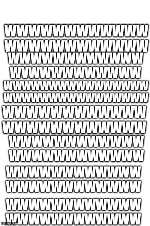 If you find the v within the ws you are a intectual and therefore should get a follow | WWWWWWWWWWWW
WWWWWWWWWWWW; WWWWWWWWWWWW
WVWWWWWWWWWW; WWWWWWWWWWWWWWWW
WWWWWWWWWWWWWWWW; WWWWWWWWWWWW
WWWWWWWWWWWW; WWWWWWWWWWWW
WWWWWWWWWWWW; WWWWWWWWWWWW
WWWWWWWWWWWW; WWWWWWWWWWWW
WWWWWWWWWWWW | image tagged in hidden,hiding,hmmm,hmmmmmmm | made w/ Imgflip meme maker