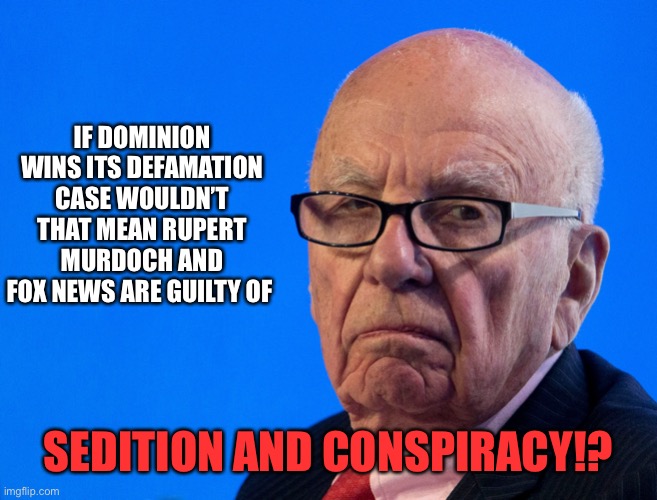 Rupert Murdoch | IF DOMINION WINS ITS DEFAMATION CASE WOULDN’T THAT MEAN RUPERT MURDOCH AND FOX NEWS ARE GUILTY OF; SEDITION AND CONSPIRACY!? | image tagged in rupert murdoch | made w/ Imgflip meme maker