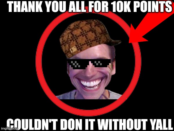 Thank yall so very much (party in the comments) | THANK YOU ALL FOR 10K POINTS; COULDN'T DON IT WITHOUT YALL | image tagged in fun,celebration,party | made w/ Imgflip meme maker