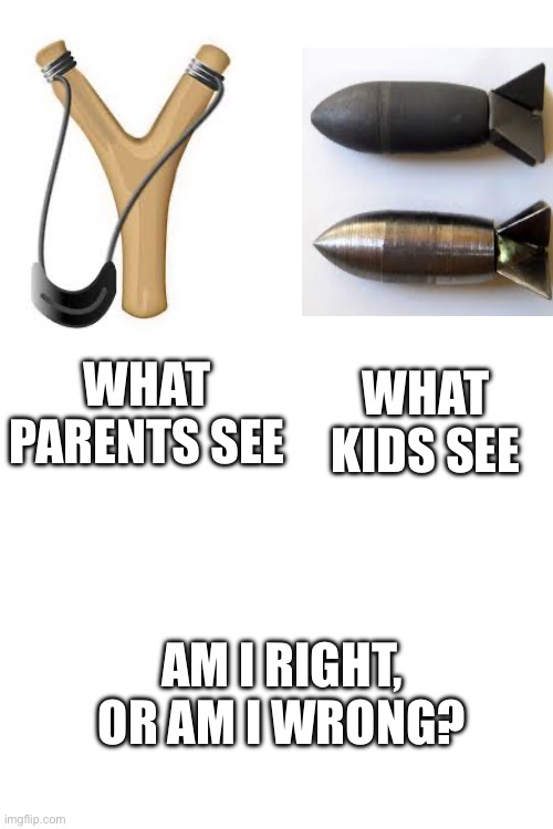 I’m pretty sure I am right, am I though? | WHAT KIDS SEE; WHAT PARENTS SEE; AM I RIGHT, OR AM I WRONG? | image tagged in upvotes,nuke,bomb,slingblade,memes,relatable | made w/ Imgflip meme maker