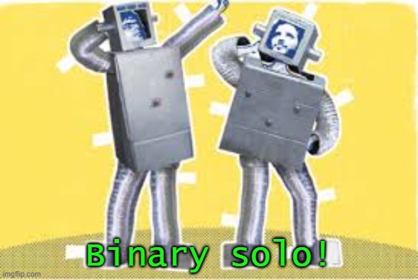 Binary solo! | Binary solo! | image tagged in robots,binary | made w/ Imgflip meme maker